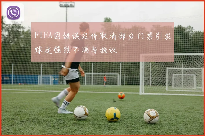 FIFA因错误定价取消部分门票引发球迷强烈不满与抗议