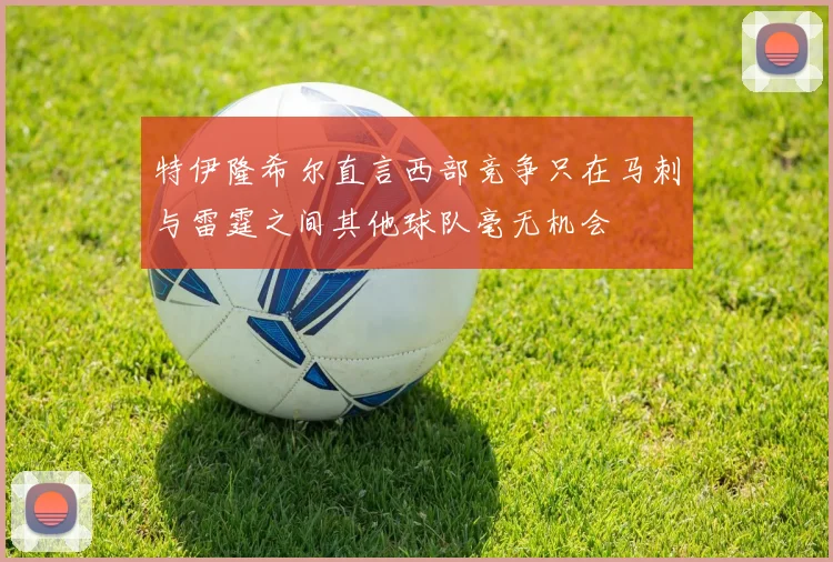 特伊隆希尔直言西部竞争只在马刺与雷霆之间其他球队毫无机会