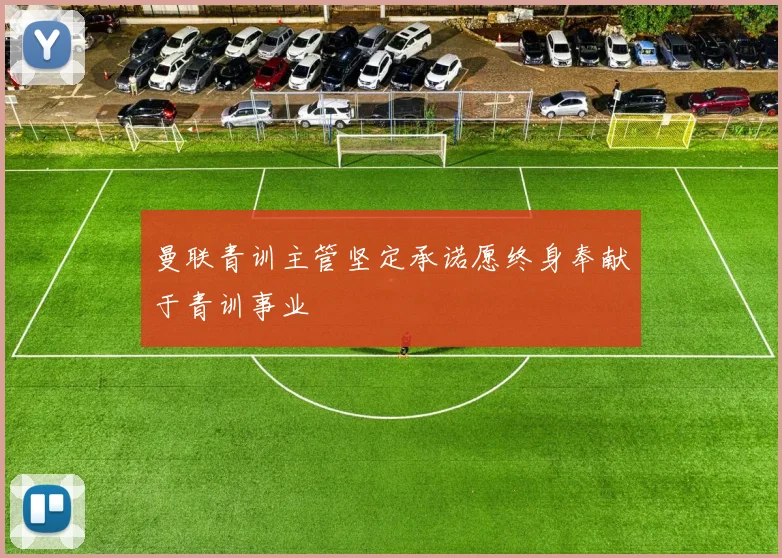 曼联青训主管坚定承诺愿终身奉献于青训事业